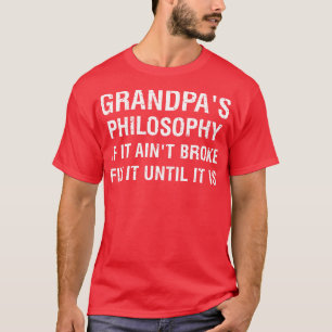 Grandpas philosophy If it aint broke fix it until  T-Shirt