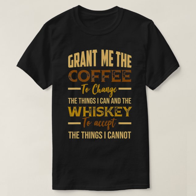 Grant Me Coffee to Change Things I Can Whiskey to  T-Shirt (Design Front)