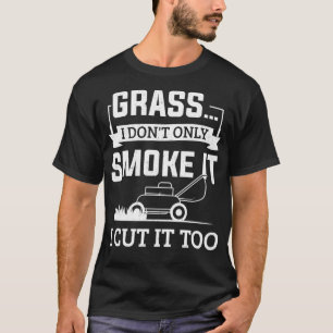 Grass I Donx27t Only Smoke It I Cut It Too Gardene T-Shirt