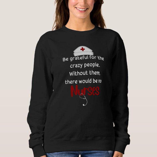 Grateful For The Crazy People Quotes For Nurses  1 Sweatshirt (Front)