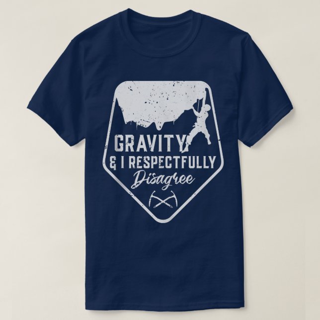 Gravity And I Respectfully Disagree Climbing Gift  T-Shirt (Design Front)