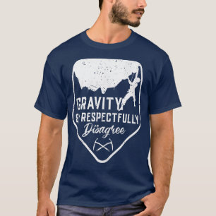 Gravity And I Respectfully Disagree Climbing Gift  T-Shirt