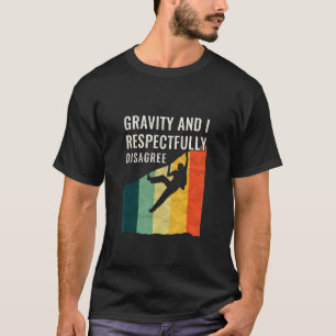 Gravity And I Respectfully Disagree Climbing Rock  T-Shirt
