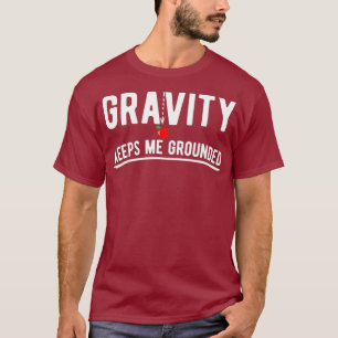 Gravity keeps me grounded funny physics T-Shirt