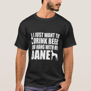 Great Dane - I Just Want To Drink Beer And Hang Wi T-Shirt