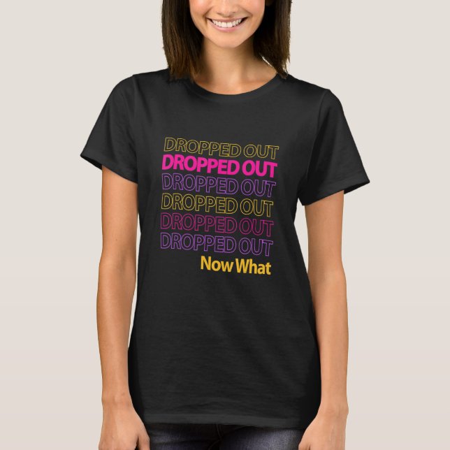 Great Dropout Tees Dropped Out Now What 2 (Front)