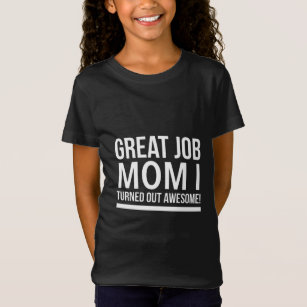 Great job mum I turned out awesome mothers day whi T-Shirt