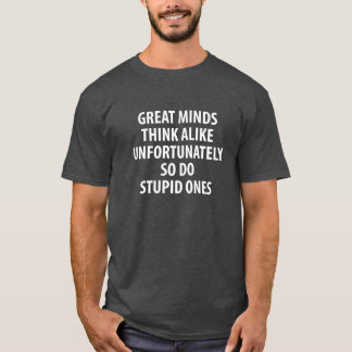 Great Minds Think Alike Unfortunately So Do Stupid T-Shirt