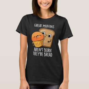 Great Muffins Aren't Born They're Bread Dark BG T-Shirt