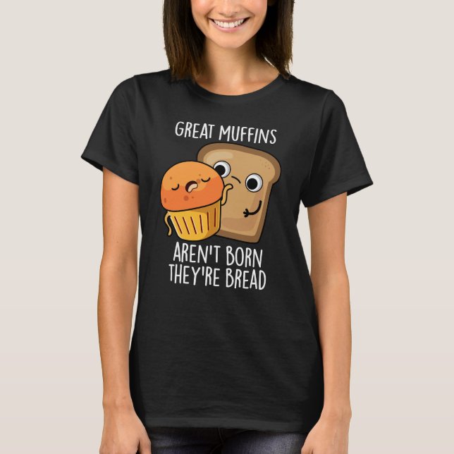 Great Muffins Aren't Born They're Bread Dark BG T-Shirt (Front)