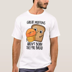 Great Muffins Aren't Born They're Bread Funny Food T-Shirt