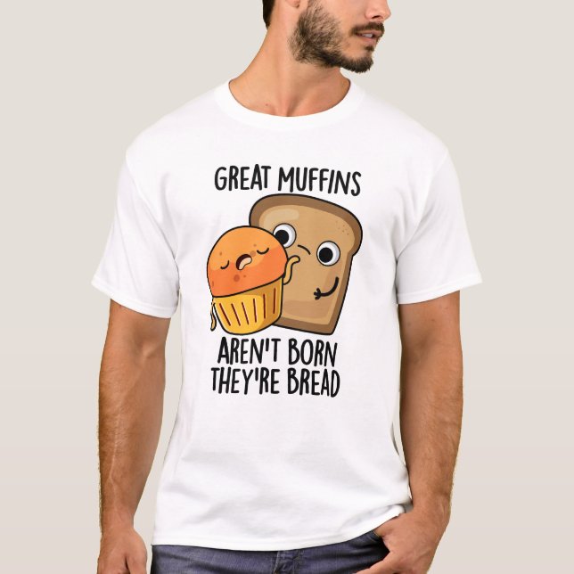 Great Muffins Aren't Born They're Bread Funny Food T-Shirt (Front)