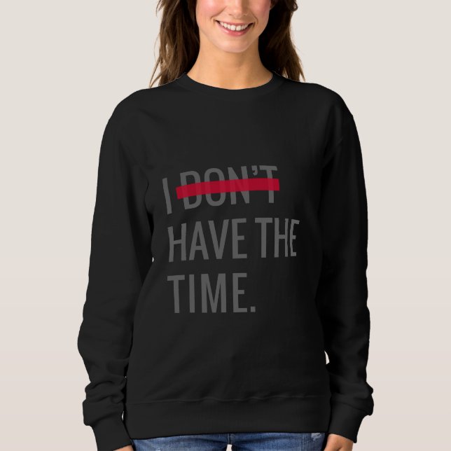 Great Text Inspirational I Don't Have The Time Sweatshirt (Front)