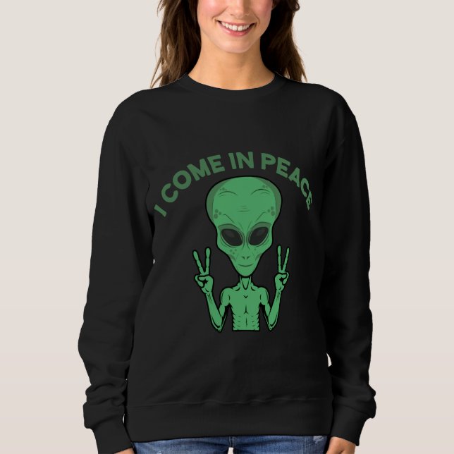 Green Alien I Come In Peace Extraterrestrial UFO Sweatshirt (Front)