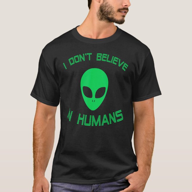 Green Alien I Dont Believe In Humans  Alien Ufo Be T-Shirt (Front)