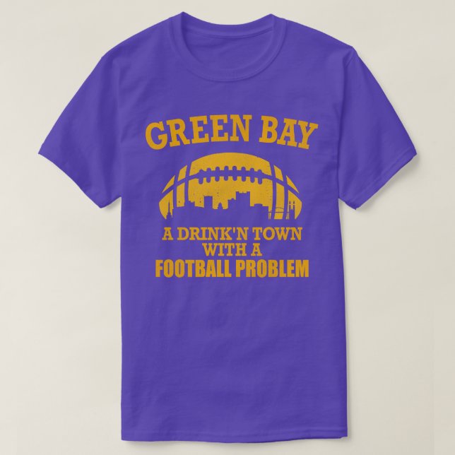 Green Bay A Drinkn Town with a  Problem T-Shirt (Design Front)