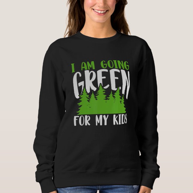 Green Planet I Am Going Green For My Kids Environm Sweatshirt (Front)