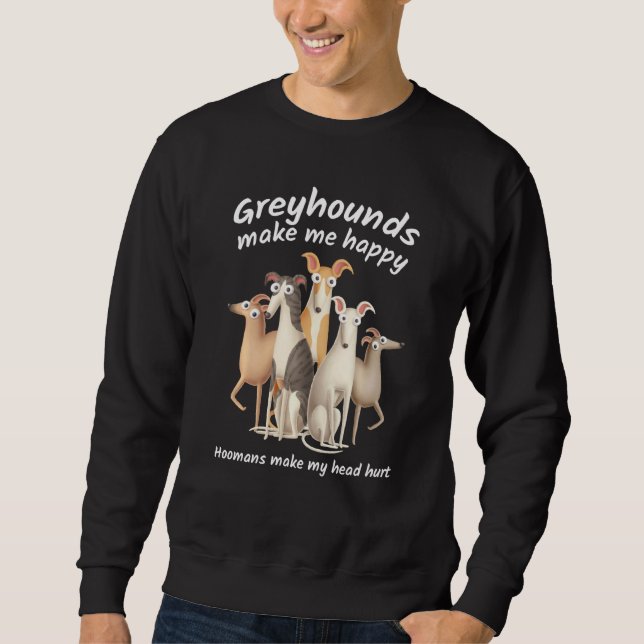 Greyhound  Dogs Make Me Happy Humans Make My Head  Sweatshirt (Front)