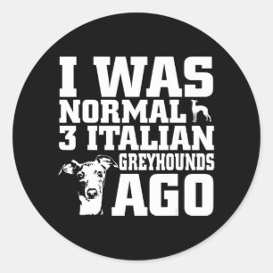 Greyhound I Was Normal 3 Italian Greyhounds Ago Classic Round Sticker
