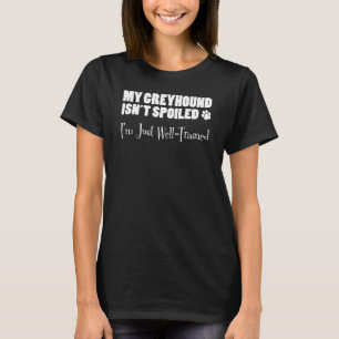 Greyhound Isn't Spoiled I'm Just Well-Trained T-Shirt