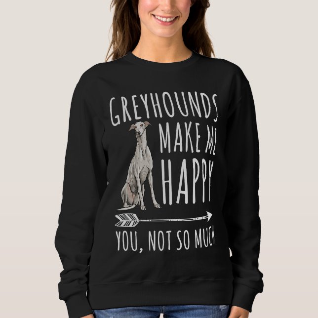 Greyhounds Make Me Happy You Not So Much Dog Sweatshirt (Front)