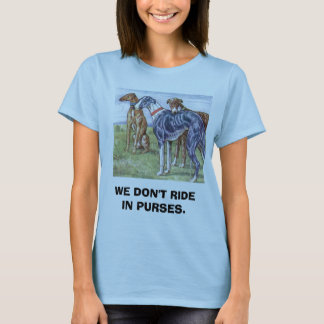 Greyhounds - We don't ride in purses T-Shirt