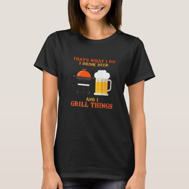 Grilling That's What I Do I Drink Beer And I Grill T-Shirt (Front)