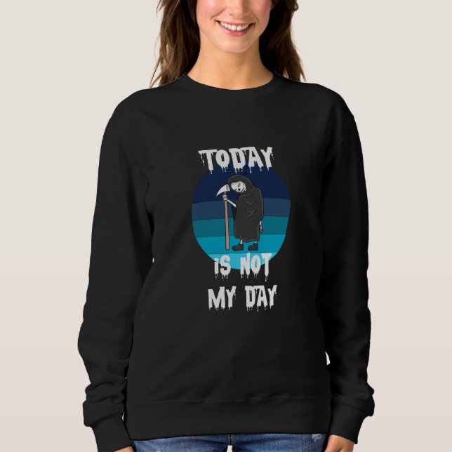 Grim Reaper - Today Is Not My Day Sweatshirt (Front)