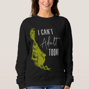 Grinch   I Can't Adult Today T-Shirt Funny Sweatshirt