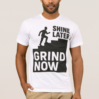 Grind Now, Shine Later T-Shirt