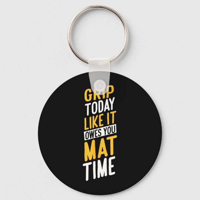 Grip Today Like IT Owes You MAT TIME Key Ring (Front)