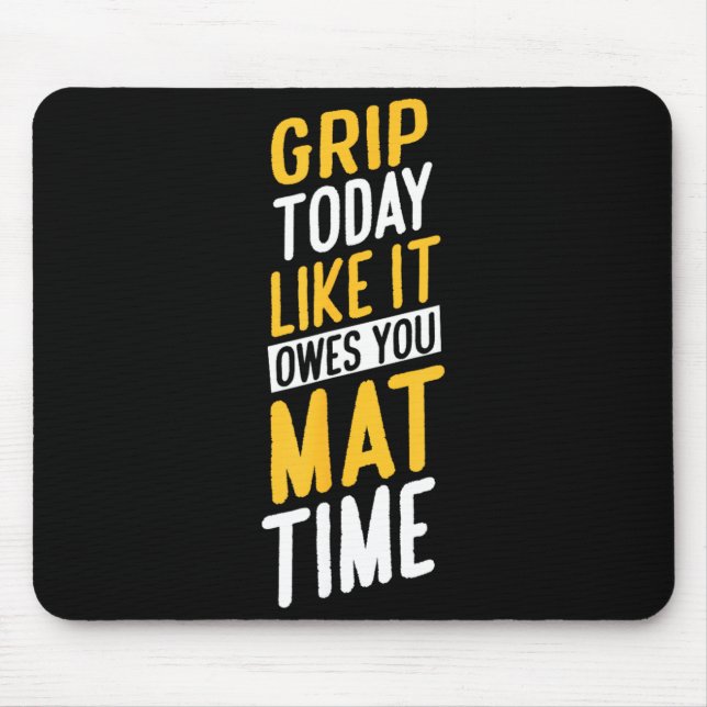 Grip Today Like IT Owes You MAT TIME Mouse Pad (Front)