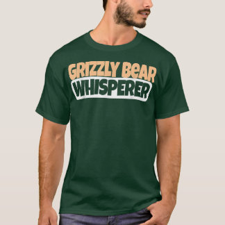 Grizzly Bear Whisperer - Funny Grizzly Bear Lover T-Shirt