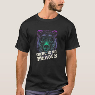 GRIZZLY THERE IS NO PLANET B Climate Change is re T-Shirt