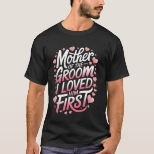 Groom Mother Of The Groom I Loved Him First T-Shirt