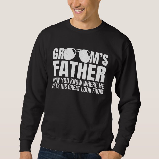 Grooms Father Where He Gets His Look From Wedding  Sweatshirt (Front)