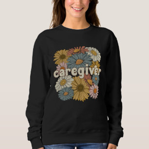Groovy Caregiver Flowers Caregiving Caregivers Sweatshirt
