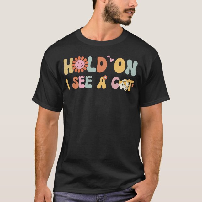 Groovy Cat Lovers Funny Sarcastic Saying Hold On I T-Shirt (Front)