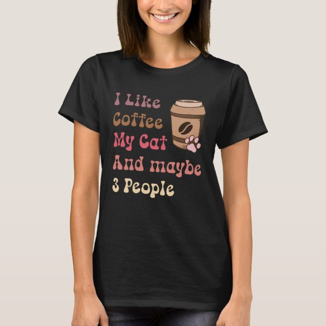 Groovy Coffee Lovers I Like Coffee My Cat and Mayb T-Shirt (Front)