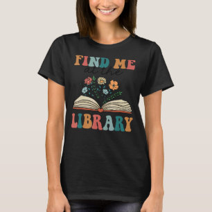 Groovy Find Me At The Library Lover Book School Li T-Shirt