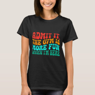 Groovy Funny Gym Admit It The Gym Is More Fun When T-Shirt