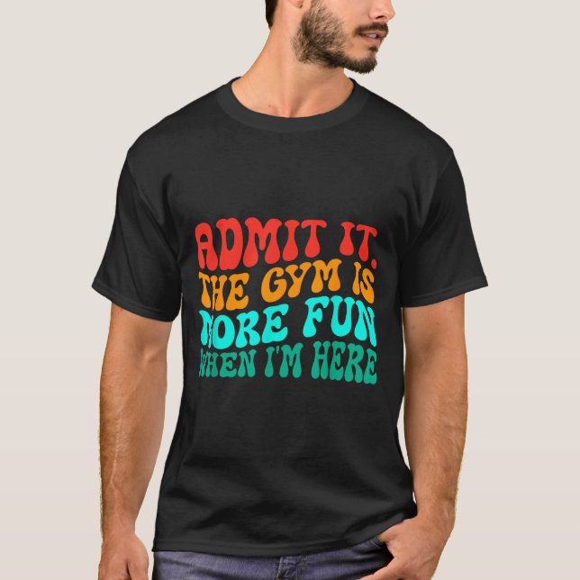 Groovy Funny Gym Admit It The Gym Is More Fun When T-Shirt (Front)