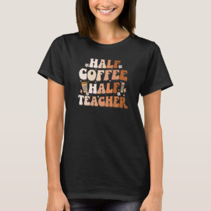Groovy Half Coffee Half Teacher Inspirational Quot T-Shirt