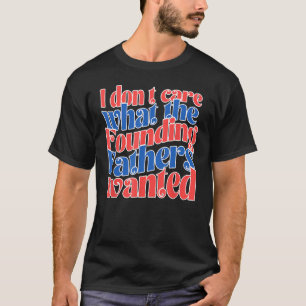 Groovy I Don t Care What the Founding Fathers Want T-Shirt