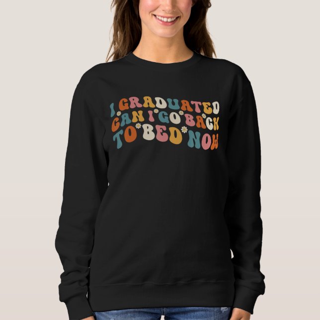 Groovy I Graduated Can I Go Back To Bed Now  Gradu Sweatshirt (Front)