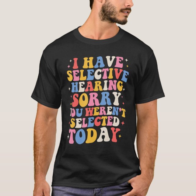 Groovy I Have Selective Hearing You Weren t Select T-Shirt (Front)