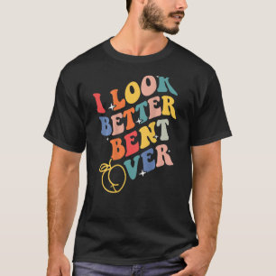 Groovy I Look Better Bent Over Cute T-Shirt