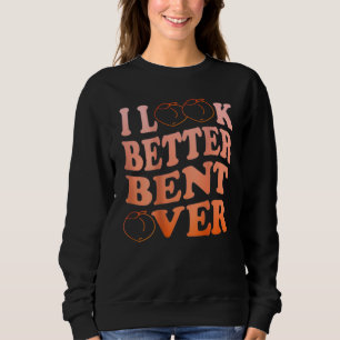 Groovy I Look Better Bent Over Peach On Back Sweatshirt