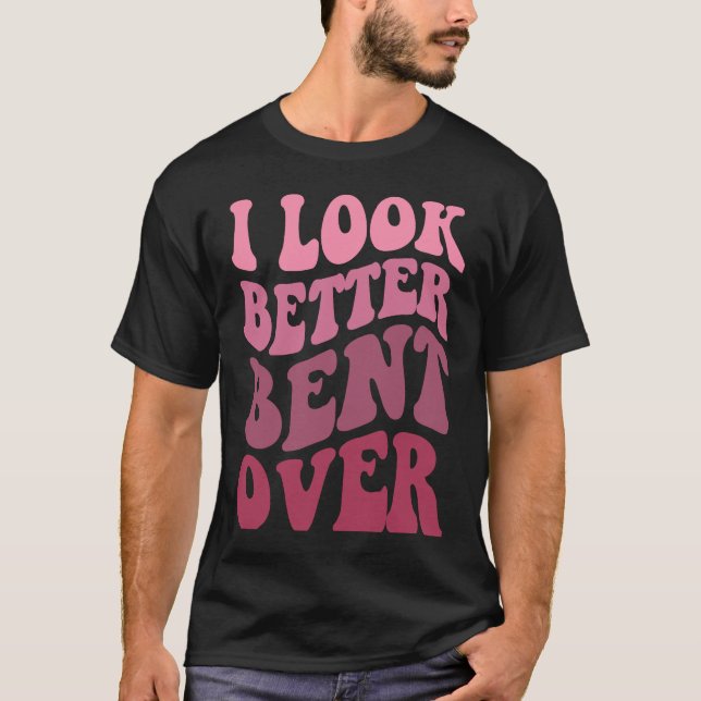 Groovy I Look Better Bent Over  Women Apparel T-Shirt (Front)