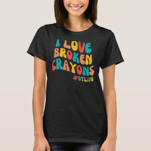 Groovy I Love Broken Crayons Occupational Therapy  T-Shirt